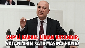 CHP’li Bakan: Liman vatandır, vatanların satılmasına hayır!