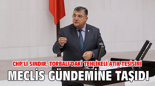 CHP’li Sındır, Torbalı’daki tehlikeli atık tesisini Meclis gündemine taşıdı
