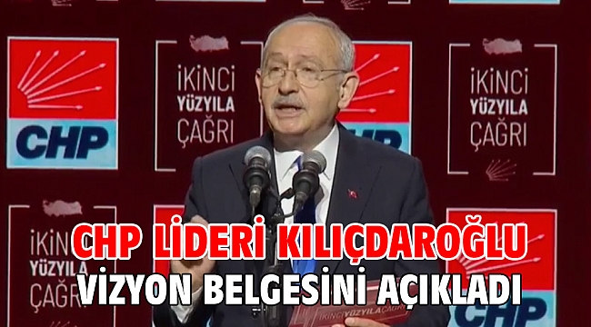CHP lideri Kılıçdaroğlu vizyon belgesini açıkladı
