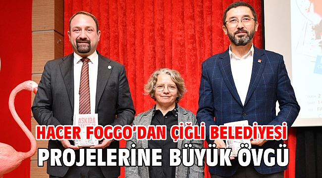 Hacer Foggo’dan Çiğli Belediyesi Projelerine Büyük Övgü