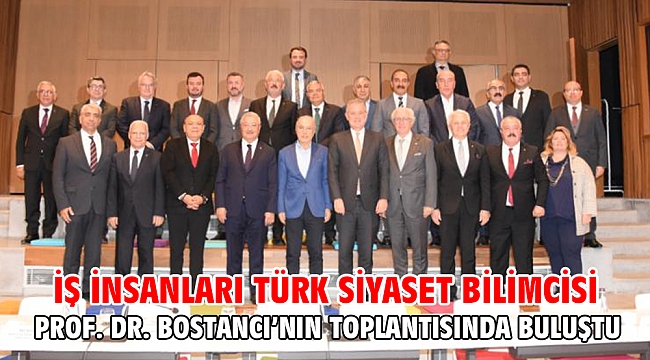 İş insanları Türk Siyaset Bilimcisi Prof. Dr. Bostancı’nın toplantısında buluştu