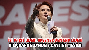 İYİ Parti lideri Akşener'den CHP lideri Kılıçdaroğlu'nun adaylığı mesajı