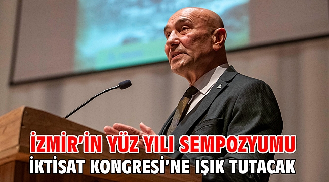 İzmir’in Yüz Yılı Sempozyumu İktisat Kongresi’ne ışık tutacak