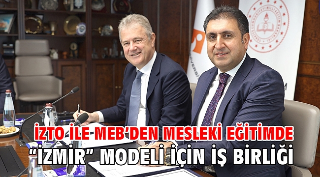 İZTO ile MEB’den mesleki eğitimde “İzmir “ Modeli için iş birliği
