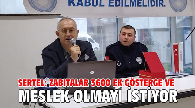 Sertel: Zabıtalar 3600 ek gösterge ve meslek olmayı istiyor