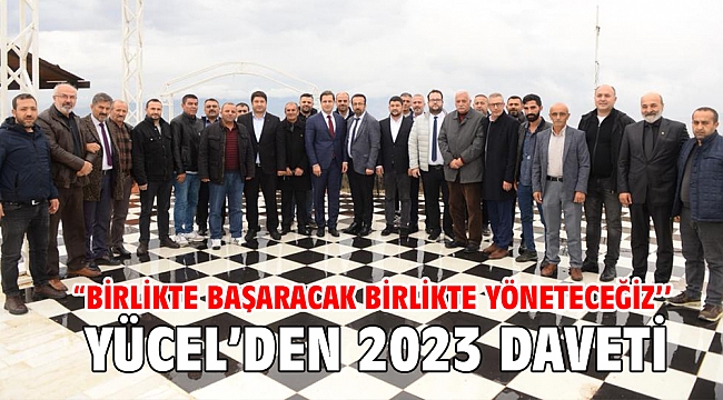 YÜCEL’DEN 2023 DAVETİ “BİRLİKTE BAŞARACAK BİRLİKTE YÖNETECEĞİZ