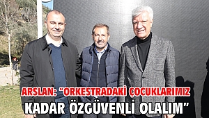  Arslan: “Orkestradaki çocuklarımız kadar özgüvenli olalım.”