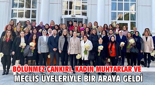 Bölünmez Çankırı, kadın muhtarlar ve meclis üyeleriyle bir araya geldi
