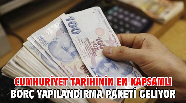 Cumhuriyet tarihinin en kapsamlı borç yapılandırma paketi geliyor