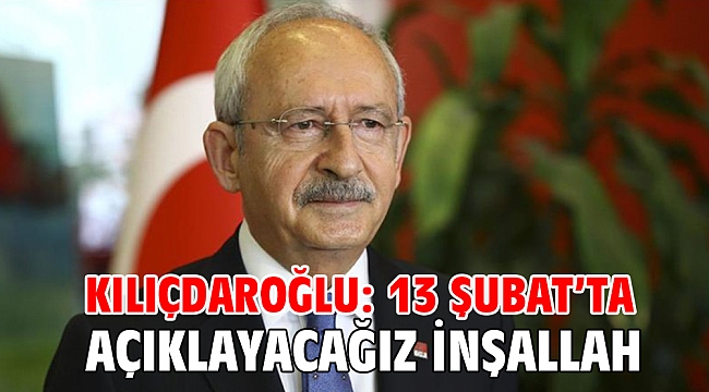 Kılıçdaroğlu: 13 Şubat'ta açıklayacağız inşallah