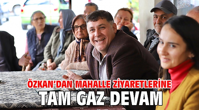 Özkan’dan mahalle ziyaretlerine tam gaz devam