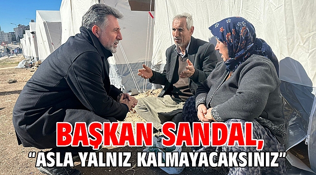 Başkan Sandal, “Asla yalnız kalmayacaksınız”