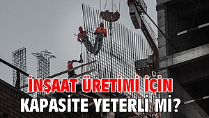 İnşaat üretimi için kapasite yeterli mi?