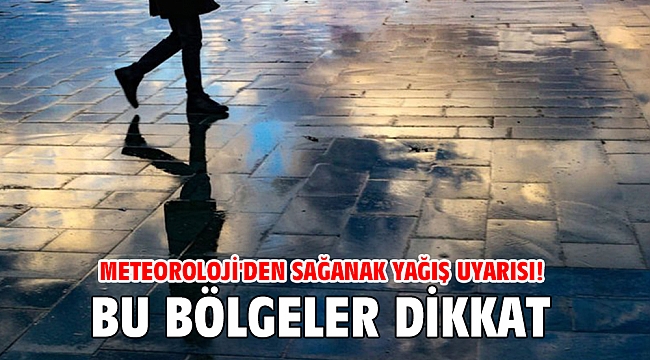 Meteoroloji'den sağanak yağış uyarısı! Bu bölgeler dikkat