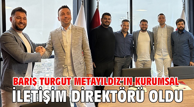 Barış Turgut Metayıldız’ ın Kurumsal İletişim Direktörü Oldu