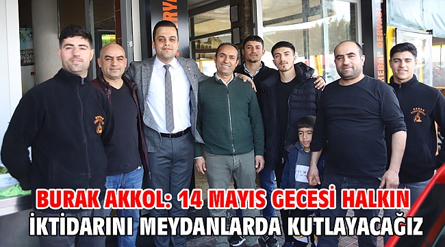 Burak Akkol: 14 Mayıs gecesi halkın iktidarını meydanlarda kutlayacağız