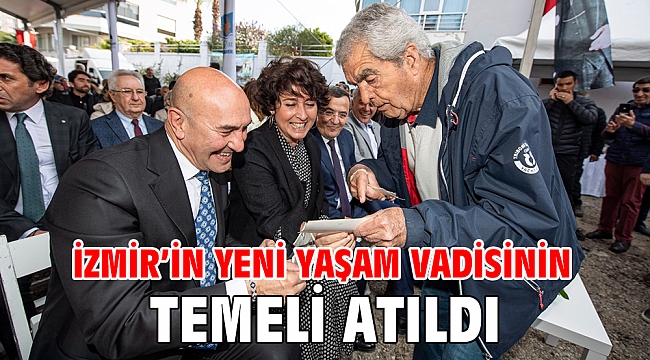 İzmir’in yeni yaşam vadisinin temeli atıldı