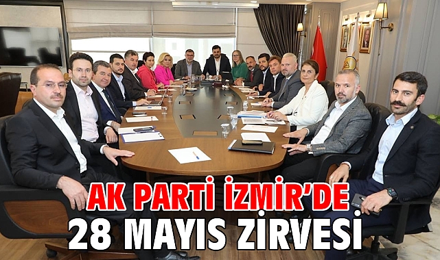 AK Parti İzmir’de 28 Mayıs zirvesi