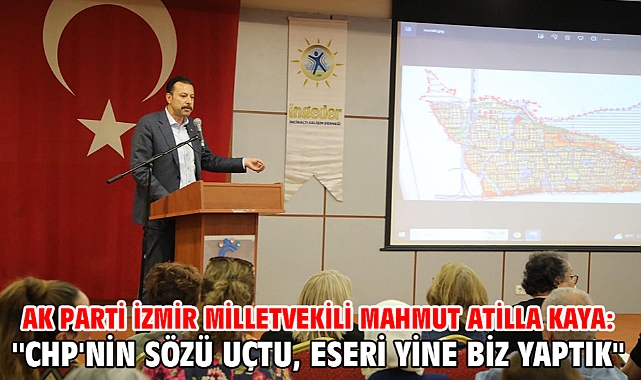 AK Parti İzmir Milletvekili Mahmut Atilla Kaya: ''CHP'nin sözü uçtu, eseri yine biz yaptık''
