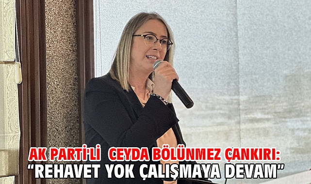 AK Parti'li Ceyda Bölünmez Çankırı: “REHAVET YOK ÇALIŞMAYA DEVAM”