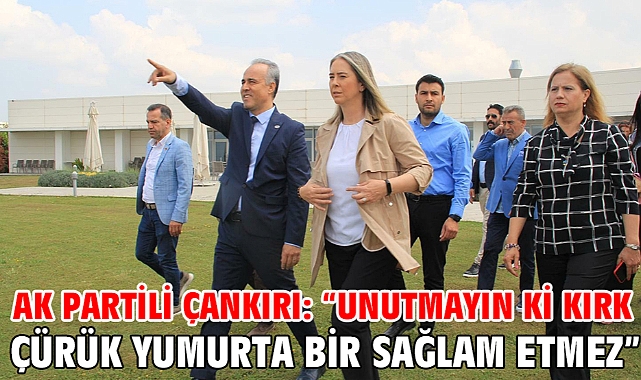 Ak Partili Çankırı: “Unutmayın ki kırk çürük yumurta bir sağlam etmez”
