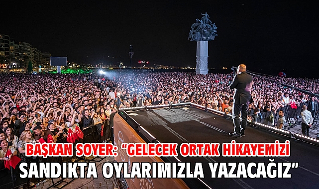 Başkan Soyer: “Gelecek ortak hikayemizi sandıkta oylarımızla yazacağız”