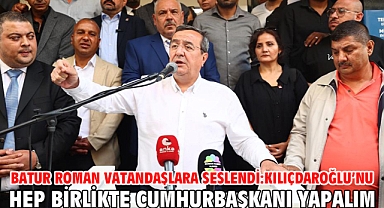 Batur Roman vatandaşlara seslendi: Kılıçdaroğlu’nu hep birlikte cumhurbaşkanı yapalım