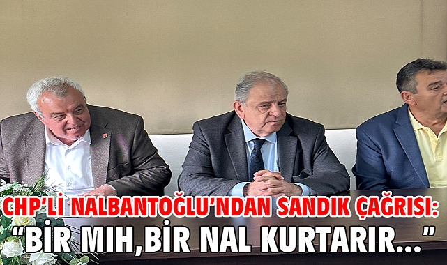 CHP’li Nalbantoğlu’ndan sandık çağrısı: “ Bir mıh, bir nal kurtarır…”