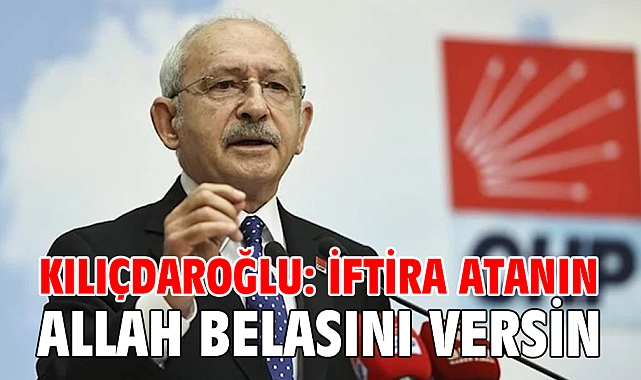 Kılıçdaroğlu: İftira atanın Allah belasını versin