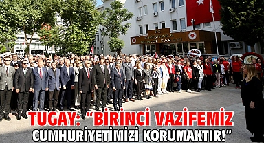 Tugay: “Birinci vazifemiz Cumhuriyetimizi korumaktır!”
