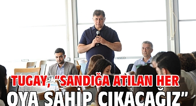 Tugay, “Sandığa atılan her oya sahip çıkacağız”
