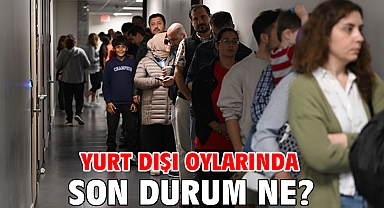 Yurt dışı oylarında son durum ne?