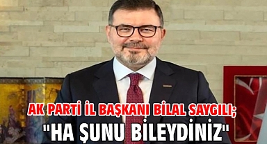 AK Parti İl Başkanı Bilal Saygılı; 
