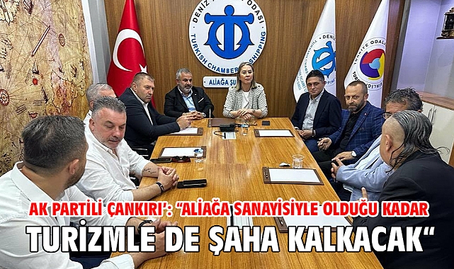 AK Partili Çankırı’: “Aliağa sanayisiyle olduğu kadar turizmle de şaha kalkacak“