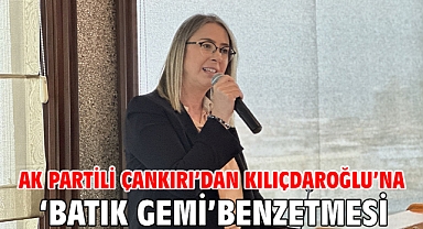 AK Partili Çankırı’dan Kılıçdaroğlu’na ‘Batık Gemi’ benzetmesi