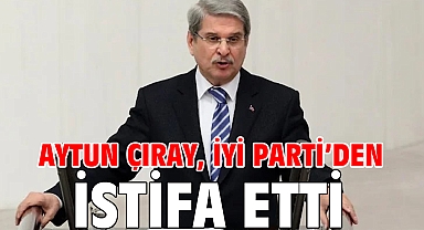 Aytun Çıray, İYİ Parti’den istifa etti