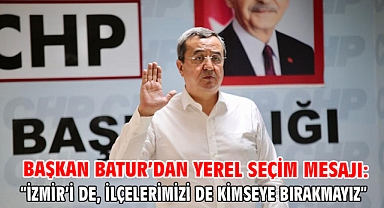 Başkan Batur’dan Yerel Seçim Mesajı: “İzmir’i de, ilçelerimizi de kimseye bırakmayız”