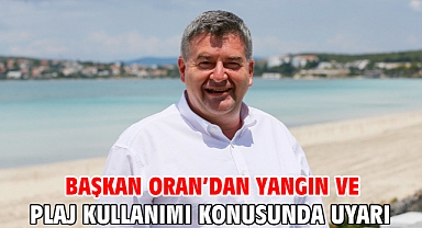 Başkan Oran’dan yangın ve plaj kullanımı konusunda uyarı