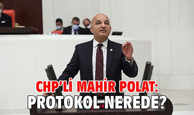 CHP'li MAHİR POLAT: PROTOKOL NEREDE?