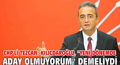 CHP'li Tezcan: Kılıçdaroğlu,
