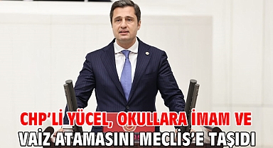 CHP’Lİ YÜCEL, OKULLARA İMAM VE VAİZ ATAMASINI MECLİS’E TAŞIDI