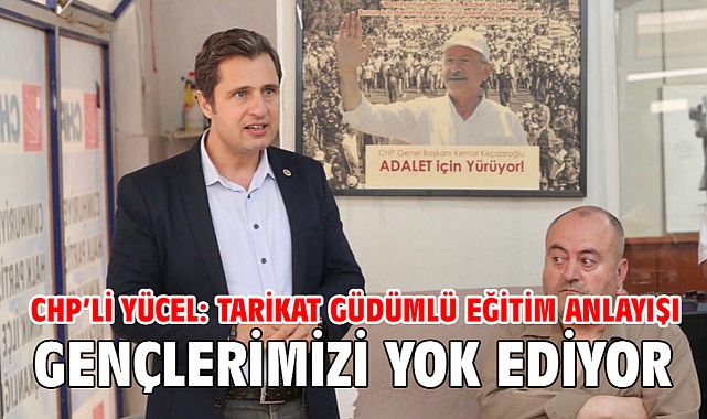 CHP’li Yücel: Tarikat güdümlü eğitim anlayışı gençlerimizi yok ediyor
