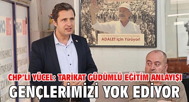 CHP’li Yücel: Tarikat güdümlü eğitim anlayışı gençlerimizi yok ediyor