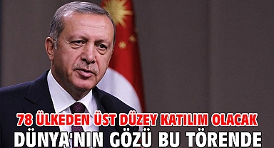 Dünya'nın gözü bu törende... 78 ülkeden üst düzey katılım olacak