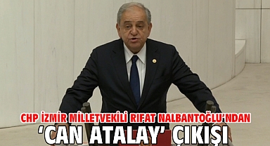 CHP İzmir Milletvekili Rıfat Nalbantoğlu'ndan 'Can Atalay' çıkışı