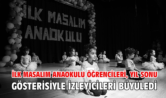 İlk Masalım Anaokulu Öğrencileri,Yıl Sonu Gösterisiyle izleyicileri büyüledi