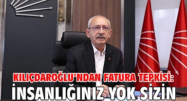 Kılıçdaroğlu’ndan fatura tepkisi: İnsanlığınız yok sizin