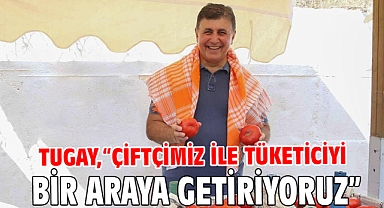 Tugay, “Çiftçimiz ile tüketiciyi bir araya getiriyoruz”