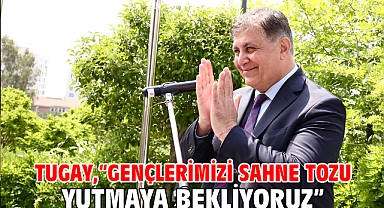 Tugay, “Gençlerimizi sahne tozu yutmaya bekliyoruz”