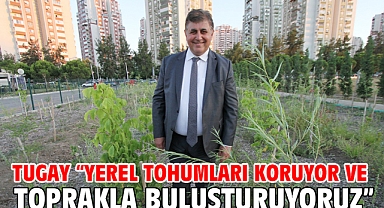 Tugay “Yerel tohumları koruyor ve toprakla buluşturuyoruz”
